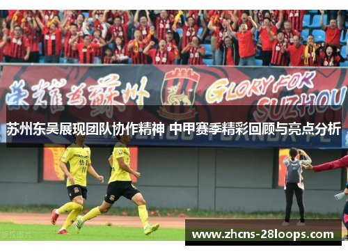 苏州东吴展现团队协作精神 中甲赛季精彩回顾与亮点分析 苏州东吴展现团队协作精神 中甲赛季精彩回顾与亮点分析