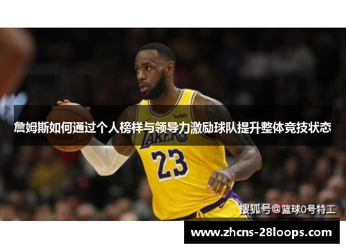 詹姆斯如何通过个人榜样与领导力激励球队提升整体竞技状态 詹姆斯如何通过个人榜样与领导力激励球队提升整体竞技状态
