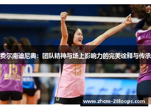 费尔南迪尼奥:团队精神与场上影响力的完美诠释与传承 费尔南迪尼奥:团队精神与场上影响力的完美诠释与传承