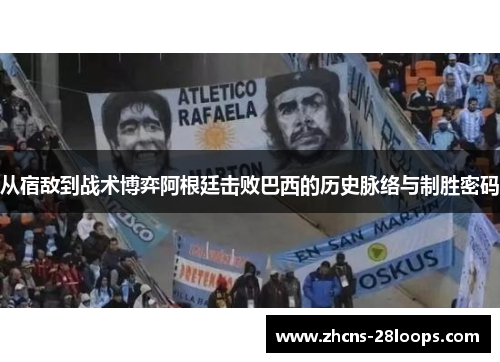 从宿敌到战术博弈阿根廷击败巴西的历史脉络与制胜密码