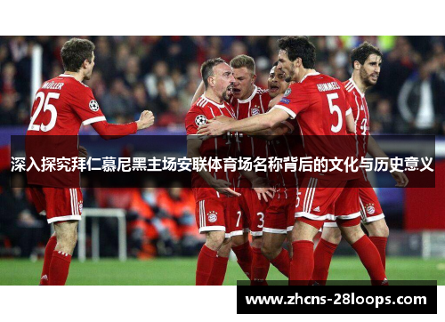 深入探究拜仁慕尼黑主场安联体育场名称背后的文化与历史意义