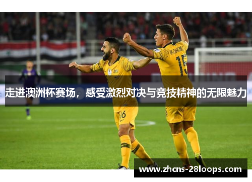 走进澳洲杯赛场，感受激烈对决与竞技精神的无限魅力