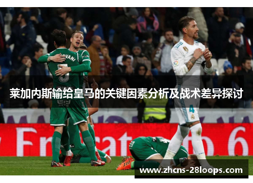 莱加内斯输给皇马的关键因素分析及战术差异探讨