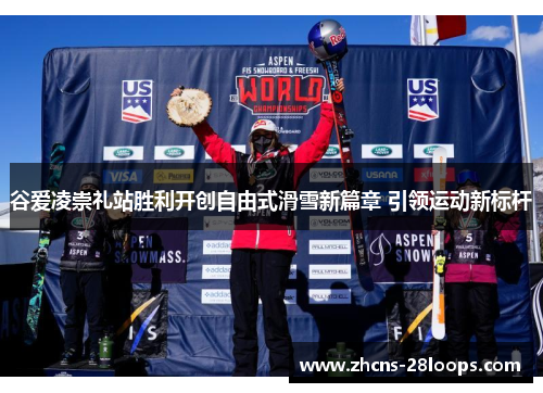 谷爱凌崇礼站胜利开创自由式滑雪新篇章 引领运动新标杆