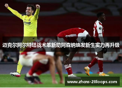 迈克尔阿尔特塔战术革新助阿森纳焕发新生实力再升级