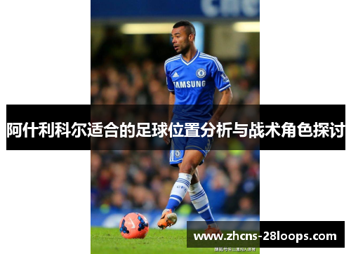 阿什利科尔适合的足球位置分析与战术角色探讨 阿什利科尔适合的足球位置分析与战术角色探讨