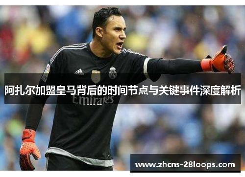 阿扎尔加盟皇马背后的时间节点与关键事件深度解析