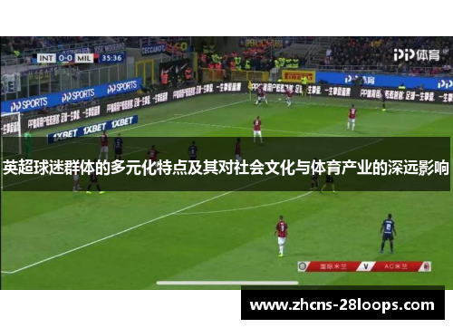 英超球迷群体的多元化特点及其对社会文化与体育产业的深远影响