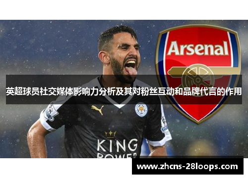 英超球员社交媒体影响力分析及其对粉丝互动和品牌代言的作用 英超球员社交媒体影响力分析及其对粉丝互动和品牌代言的作用