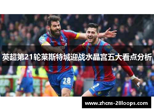 英超第21轮莱斯特城迎战水晶宫五大看点分析