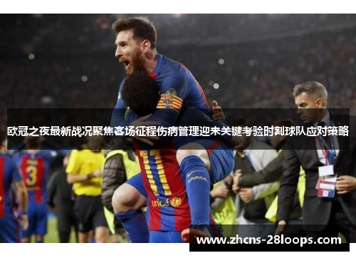 欧冠之夜最新战况聚焦客场征程伤病管理迎来关键考验时刻球队应对策略