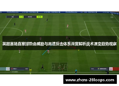 英超赛场直塞球致命威胁与高速反击体系深度解析战术演变趋势观察