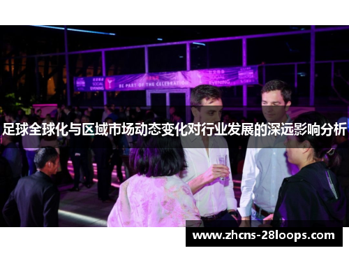 足球全球化与区域市场动态变化对行业发展的深远影响分析 足球全球化与区域市场动态变化对行业发展的深远影响分析