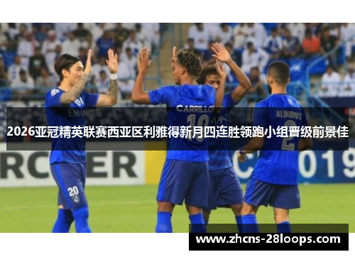 2026亚冠精英联赛西亚区利雅得新月四连胜领跑小组晋级前景佳 2026亚冠精英联赛西亚区利雅得新月四连胜领跑小组晋级前景佳