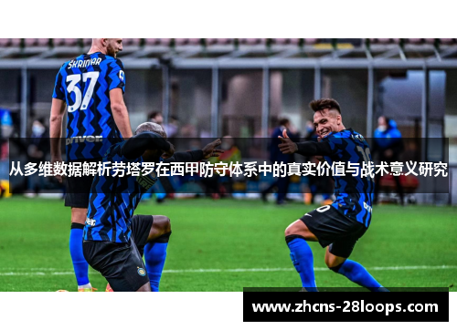 从多维数据解析劳塔罗在西甲防守体系中的真实价值与战术意义研究 从多维数据解析劳塔罗在西甲防守体系中的真实价值与战术意义研究