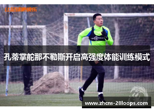 孔蒂掌舵那不勒斯开启高强度体能训练模式