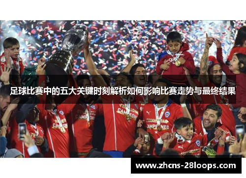 足球比赛中的五大关键时刻解析如何影响比赛走势与最终结果
