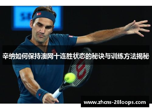 辛纳如何保持澳网十连胜状态的秘诀与训练方法揭秘