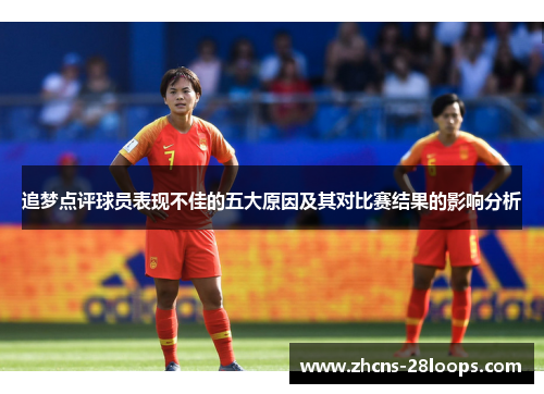 追梦点评球员表现不佳的五大原因及其对比赛结果的影响分析