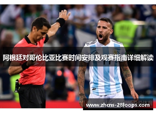 阿根廷对哥伦比亚比赛时间安排及观赛指南详细解读