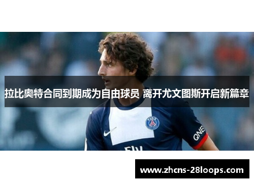 拉比奥特合同到期成为自由球员 离开尤文图斯开启新篇章
